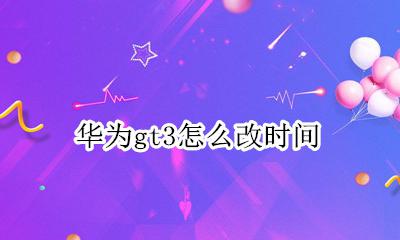 华为GT怎么调时间 华为gt3怎么改时间