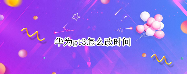 华为gt3怎么改时间