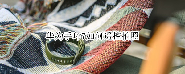 华为手环7如何遥控拍照