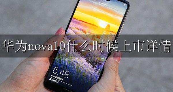 华为nova10什么时候上市详情 华为nova10大概什么时候上架