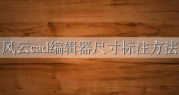 风云cad编辑器尺寸标注方法 风云cad编辑器怎么标注尺寸