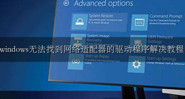 windows 无法找到网络适配器驱动程序 windows无法找到网络适配器的驱动程序解决