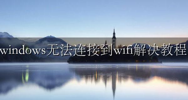 window 无法连接到wifi windows无法连接到wifi解决教程