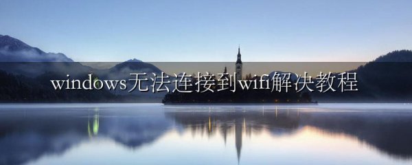 windows无法连接到wifi解决教程