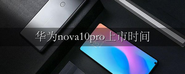 华为nova10pro上市时间