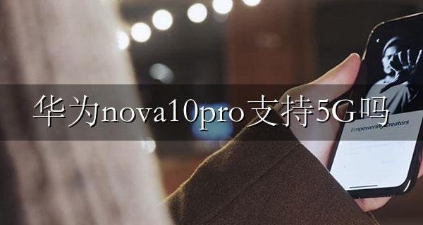 nova10 10G 华为nova10pro支持5G吗