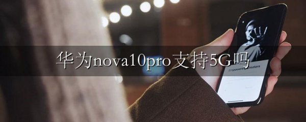 华为nova10pro支持5G吗