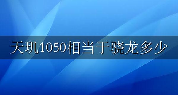 天玑1050相当于骁龙的 天玑1050相当于骁龙多少