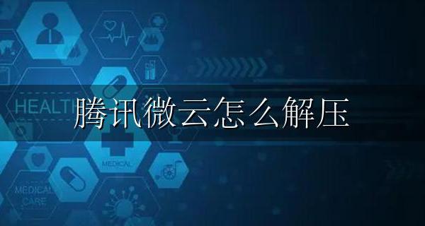 腾讯微云怎么解压 腾讯微云怎么解压加密压缩包