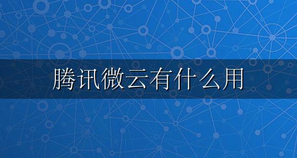 腾讯微云有什么用 腾讯微云是什么?