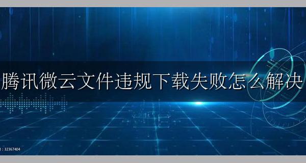 腾讯微云文件违规下载失败怎么办 腾讯微云文件违规下载失败怎么解决