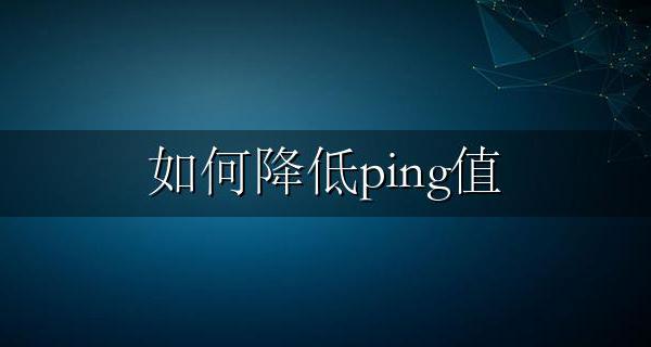线路ping值太高如何降低 怎么降低网络ping值延时？