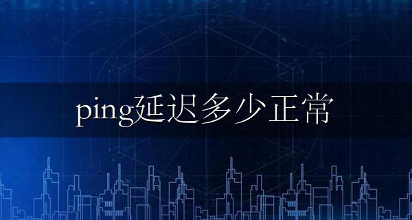 ping延迟多少正常 网络ping值多少毫秒网路算正常