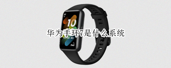 华为手环7是什么系统