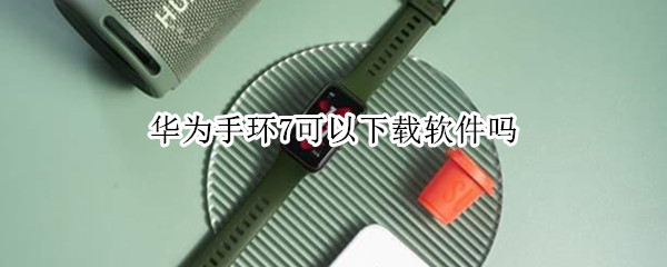 华为手环7可以下载软件吗