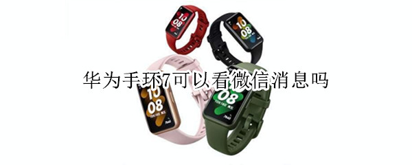 华为手环7可以看微信消息吗