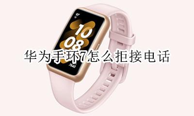 华为手环7怎么拒接电话 如何禁止华为手环接电话
