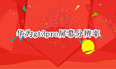 华为gt3屏幕分辨率 华为gt3pro屏幕分辨率
