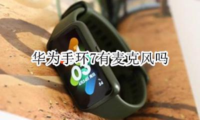 华为手环7有麦克风吗 华为哪款手环可以打电话