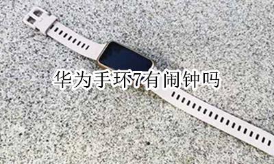 华为手环7有闹钟吗 华为手环支持闹钟吗
