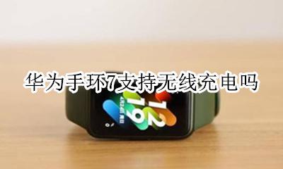 华为7可以无线充电吗 华为手环7支持无线充电吗