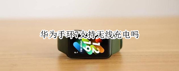 华为手环7支持无线充电吗