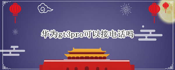 华为gt3pro可以接电话吗