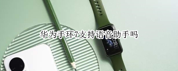华为手环7支持语音助手吗