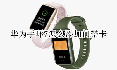 华为手环能添加门禁卡吗 华为手环7怎么添加门禁卡
