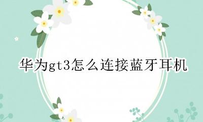 华为gt3怎么连接蓝牙耳机 华为gt3能不能连接蓝牙耳机