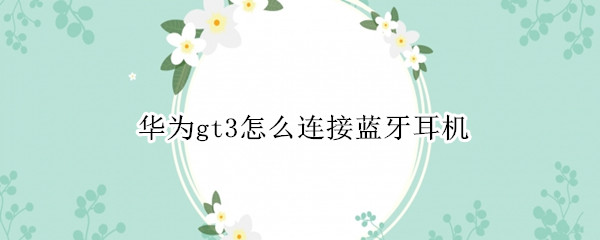 华为gt3怎么连接蓝牙耳机