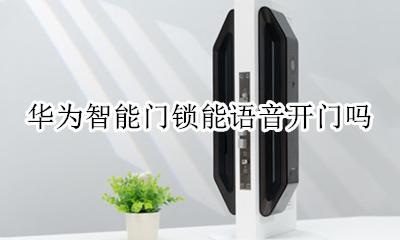 华为手机能开智能门锁吗 华为智能门锁能语音开门吗