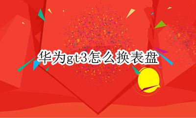 华为gt3怎么换表盘 华为gt怎么自己更换表盘