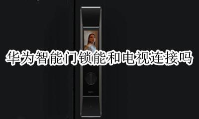 华为智能门锁能和电视连接吗 华为的智能遥控怎么连接电视
