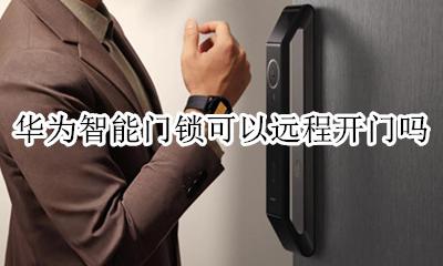 华为智能锁如何远程开锁 华为智能门锁可以远程开门吗