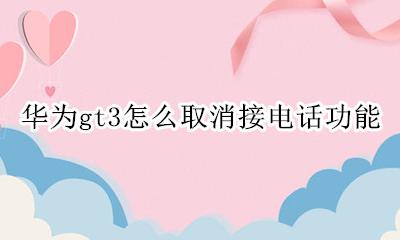 华为gt3怎么取消接电话功能 华为gt3e怎么设置接听电话
