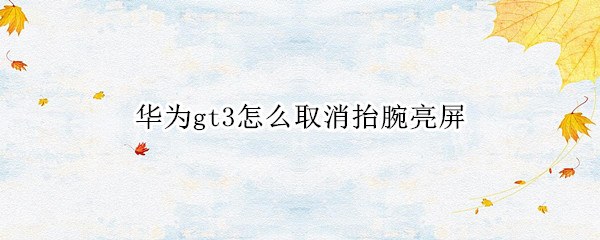 华为gt3怎么取消抬腕亮屏