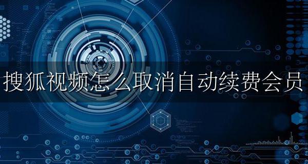 搜狐视频怎么取消自动续费会员 搜狐视频如何取消自动续费会员
