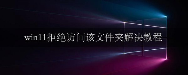 win11拒绝访问该文件夹解决教程