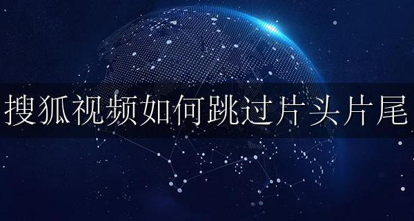 搜狐视频如何跳过片头片尾 腾讯视频怎么调跳过片头片尾