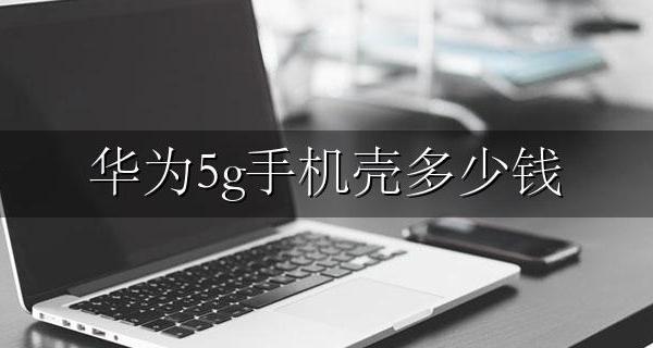 华为5g手机壳多少钱 华为5g最新款手机多少钱