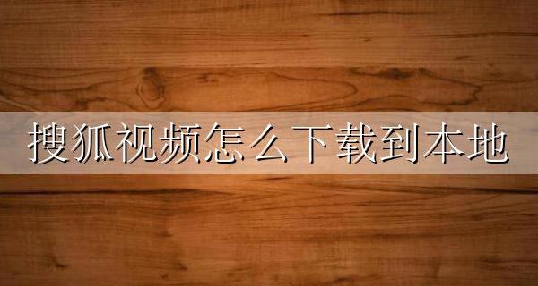 搜狐视频怎么下载到本地 搜狐视频可以下载到本地吗