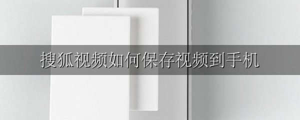 搜狐视频如何保存视频到手机