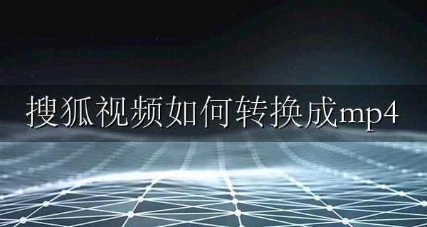 搜狐视频如何转换成mp4 如何将搜狐视频转换成mp4