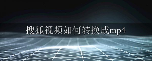 搜狐视频如何转换成mp4