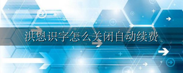 洪恩识字怎么关闭自动续费