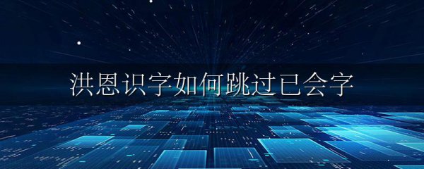 洪恩识字如何跳过已会字