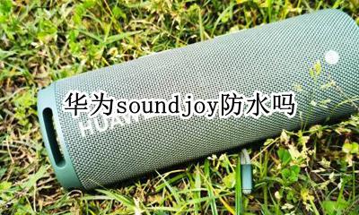 华为play防水吗 华为soundjoy防水吗