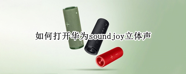 如何打开华为soundjoy立体声