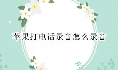 苹果的打电话怎么录音 苹果打电话录音怎么录音